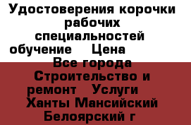 Удостоверения корочки рабочих специальностей (обучение) › Цена ­ 2 500 - Все города Строительство и ремонт » Услуги   . Ханты-Мансийский,Белоярский г.